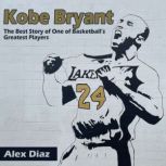 Kobe Bryant The Best Story of One of Basketballs Greatest Players, Alex Diaz