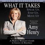 What It Takes: Speak Up, Step Up, Move Up A Modern Woman's Guide to Success in Business, Amy Henry