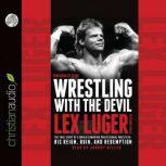 Wrestling With the Devil The True Story of a World Champion Professional Wrestler - His Reign, Ruin, and Redemption, Lex Luger