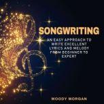 Songwriting Easy Approach to Write Excellent Lyrics and Melody from Beginner to Expert, Woody Morgan