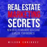 Real Estate Marketing Secrets New Ideas To Win More Deals And Explode Your Business, Wilson D Enriquez