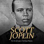 Scott Joplin: The Life and Legacy of the King of Ragtime, Charles River Editors
