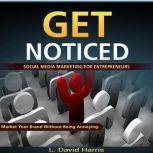 Get Noticed: Social Media Marketing for Entrepreneurs: Market Your Brand Without Being Annoying, L. David Harris