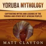 Yoruba Mythology: Captivating Myths and Legends of the Yoruba and Other West African Peoples, Matt Clayton