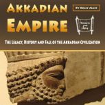 Akkadian Empire The Legacy, History and Fall of the Akkadian Civilization, Kelly Mass