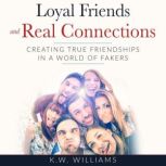 Loyal Friends and Real Connections Creating True Friendships In A World Of Fakers, K.W. Williams