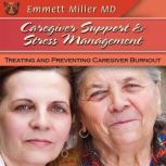 Caregiver Support and Stress Management Treating and Preventing Caregiver Burnout, Emmett Miller