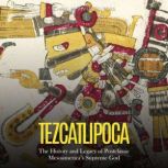 Tezcatlipoca: The History and Legacy of Postclassic Mesoamerica's Supreme God, Charles River Editors