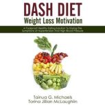 DASH Diet Weight Loss Motivation A Foolproof Healthy Eating Solution To Easing The Symptoms of Hypertension And High Blood Pressure, Tainua G. Michaels