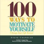 100 Ways to Motivate Yourself Change Your Life Forever, Steve Chandler