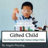 Gifted Child How to Parent and Educate Highly Emotional, Intelligent Children