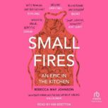 Small Fires An Epic in the Kitchen, Rebecca May Johnson