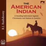 The American Indian A Standing Indictment Against Christianity and Statism in America, R. J. Rushdoony