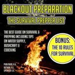 Blackout Preparation: The Survival Prepper List The Best Guide On Survival & Prepping Including Tips On Water Supply, Bushcraft & Cooking BONUS: The 10 Rules For Survival