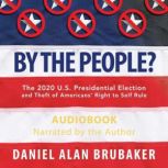 By The People? The 2020 U.S. Presidential Election and Theft of Americans' Right to Self Rule, Daniel Alan Brubaker