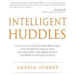 Intelligent Huddles How to Launch and Facilitate Meaningful Daily Huddles to Improve Team Communication, Strengthen Culture, and Reduce Employee Turnover, Andrea Hemmer