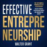 Effective Entrepreneurship: The 7 Key Habits & Principles of Elite Entrepreneurs Develop a Powerful Entrepreneurial Mindset and Transform Your Business, Walter Grant