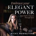Embrace Your Elegant Power Your Path To Success Through Ease, Nicky Rowbotham