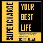 Supercharge Your Best Life Optimal Peak Performance Strategies for Relentless Growth and Building a Bulletproof Lifestyle, Scott Allan