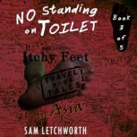 No Standing on Toilet and Other Itchy Feet Travel Tales A Whimsical Walkabout in Asia, Sam Letchworth
