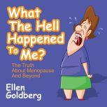 What the Hell Happened to Me? The Truth About Menopause and Beyond, Ellen Goldberg