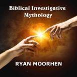 Biblical Investigative Mythology Connecting World Religions and Ancient Culture to Scripture, RYAN MOORHEN