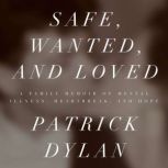 Safe, Wanted, and Loved A Family Memoir of Mental Illness, Heartbreak, and Hope, Patrick Dylan