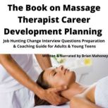 The Book on Massage Therapist Career Development Planning Job Hunting Change Interview Questions Preparation & Coaching Guide for Adults & Young Teens, Brian Mahoney