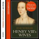 Henry VIIIs Wives: History in an Hour, Julie Wheeler