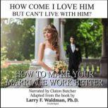 How Come I Love Him but Cant Live with Him? How to Make Your Marriage Work Better, Larry F. Waldman, PhD
