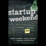 Startup Weekend How to Take a Company From Concept to Creation in 54 Hours, Marc Nager