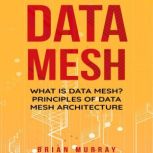 Data Mesh What Is Data Mesh? Principles of Data Mesh Architecture, Brian Murray