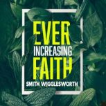 Ever-Increasing Faith A Charismatic Classic, Smith Wigglesworth