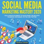 Social Media Marketing Mastery 2020: The Ultimate Blueprint to make money online with Facebook, Instagram, Tik Tok and Twitter, Financial Savage