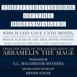 THE FIRST BOOK OF THE HOLY MAGIC, WHICH GOD GAVE UNTO MOSES, AARON, DAVID, SOLOMON, AND OTHER SAINTS, PATRIARCHS AND PROPHETS;  WHICH TEACHETH THE TRUE DIVINE WISDOM. BEQUEATHED BY ABRAHAM UNTO LAMECH HIS SON. From the Sacred Magic of Abramelin the Mage, S.L. MacGregor Mathers