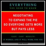 Negotiating to Expand the Pie so Everyone Gets More but Pays Less Everything You Need to Know - Easy Fast Results - It Works; and It Will Work for You, Zane Rozzi