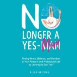 No Longer A Yes-Mom Finding Peace, Balance, and Freedom in Your Personal and Professional Life by Learning to Say No, Eliza Brooks