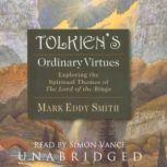 Tolkiens Ordinary Virtues Exploring the Spiritual Themes of The Lord of the Rings, Mark Eddy Smith