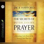 The Secrets of Intercessory Prayer Unleashing God's Power in the Lives of Those You Love, Jack Hayford