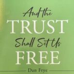 And the Trust Shall Set Us Free, Dan Frye