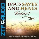 Jesus Saves And Heals Today!, Zacharias Tanee Fomum