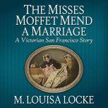 The Misses Moffet Mend a Marriage A Victorian San Francisco Story, M. Louisa Locke