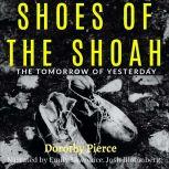 Shoes of the Shoah The Tomorrow of Yesterday, Dorothy Pierce