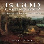 Is God Calling You? Predestination, Election and Selection, Bob Thiel, Ph.D