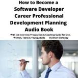 How to Become a Software Developer Career Professional Development Planning Audio Book With Job Interview Preparation & Coaching Guide for Men, Women, Teens & Young Adults, Brian Mahoney