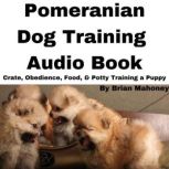 Pomeranian Dog Training Audio Book Crate, Obedience, Food, & Potty Training a Puppy, Brian Mahoney