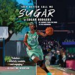 They Better Call Me Sugar My Journey from the Hood to the Hardwood, Sugar Rodgers