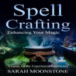 Spellcrafting Enhancing Your Magic, A Guide for the Experienced Practitioner, Sarah Moonstone