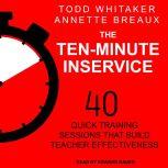 The Ten-Minute Inservice 40 Quick Training Sessions that Build Teacher Effectiveness, Annette Breaux