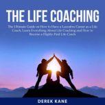 The Life Coaching: The Ultimate Guide on How to Have a Lucrative Career as a Life Coach, Learn Everything About Life Coaching and How to Become a Highly-Paid Life Coach, Derek Kane